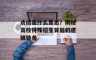 点招是什么意思？揭秘高校特殊招生背后的逻辑链条