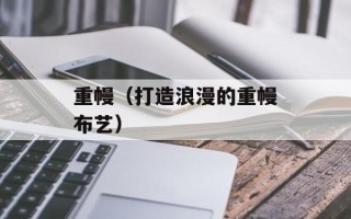 重幔（打造浪漫的重幔布艺）