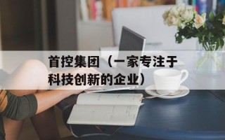 首控集团（一家专注于科技创新的企业）