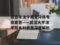 在百年法学殿堂淬炼专业底色——武汉大学法学院本科教育深度解析