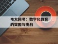 电大网考：数字化教育的突围与挑战