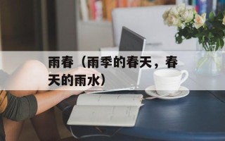 雨春（雨季的春天，春天的雨水）