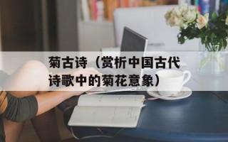 菊古诗（赏析中国古代诗歌中的菊花意象）