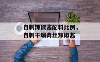 自制辣椒酱配料比例，自制干煸肉丝辣椒酱
