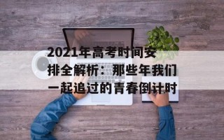 2021年高考时间安排全解析：那些年我们一起追过的青春倒计时
