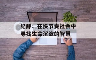 纪静：在快节奏社会中寻找生命沉淀的智慧