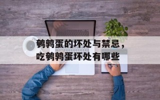 鹌鹑蛋的坏处与禁忌，吃鹌鹑蛋坏处有哪些