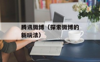 腾讯微博（探索微博的新玩法）