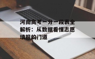 河南高考一分一段表全解析：从数据看懂志愿填报的门道