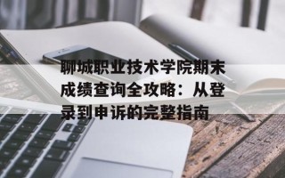 聊城职业技术学院期末成绩查询全攻略：从登录到申诉的完整指南