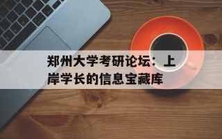 郑州大学考研论坛：上岸学长的信息宝藏库