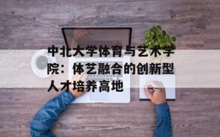 中北大学体育与艺术学院：体艺融合的创新型人才培养高地