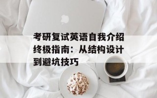 考研复试英语自我介绍终极指南：从结构设计到避坑技巧