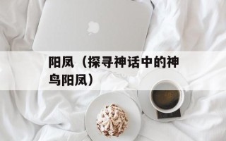 阳凤（探寻神话中的神鸟阳凤）