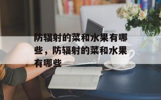 防辐射的菜和水果有哪些，防辐射的菜和水果有哪些