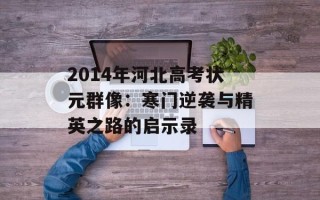 2014年河北高考状元群像：寒门逆袭与精英之路的启示录