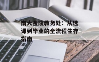南大金陵教务处：从选课到毕业的全流程生存指南
