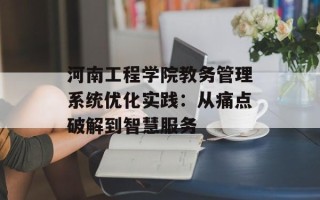 河南工程学院教务管理系统优化实践：从痛点破解到智慧服务