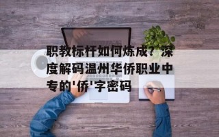 职教标杆如何炼成？深度解码温州华侨职业中专的'侨'字密码