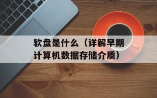 软盘是什么（详解早期计算机数据存储介质）