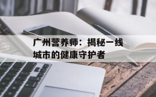 广州营养师：揭秘一线城市的健康守护者