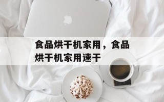 食品烘干机家用，食品烘干机家用速干