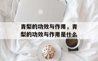 青梨的功效与作用，青梨的功效与作用是什么