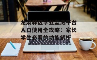 龙泉驿区学业监测平台入口使用全攻略：家长学生必看的功能解析