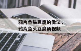 鸦片鱼头豆腐的做法，鸦片鱼头豆腐汤视频
