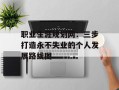 职业生涯规划网：三步打造永不失业的个人发展路线图