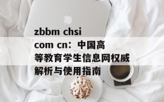 zbbm chsi com cn：中国高等教育学生信息网权威解析与使用指南