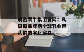 解密蒙牛集团官网：从草原品牌到全球乳业巨头的数字化窗口