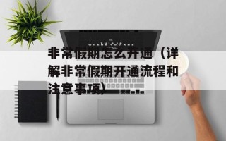 非常假期怎么开通（详解非常假期开通流程和注意事项）