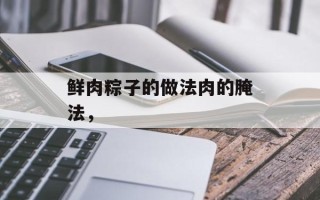 鲜肉粽子的做法肉的腌法，
