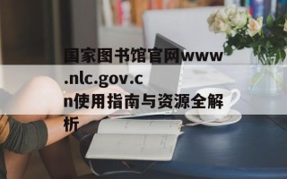 国家图书馆官网www.nlc.gov.cn使用指南与资源全解析
