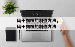 风干狗粮的制作方法，风干狗粮的制作方法