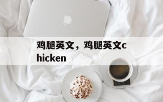 鸡腿英文，鸡腿英文chicken