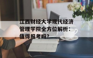 江西财经大学现代经济管理学院全方位解析：值得报考吗？
