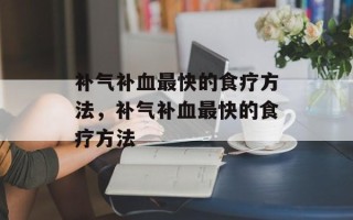 补气补血最快的食疗方法，补气补血最快的食疗方法