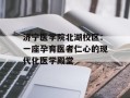 济宁医学院北湖校区：一座孕育医者仁心的现代化医学殿堂