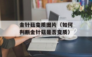 金针菇变质图片（如何判断金针菇是否变质）