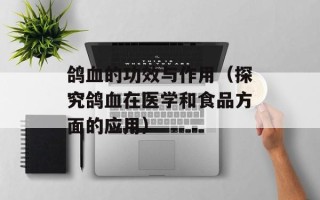 鸽血的功效与作用（探究鸽血在医学和食品方面的应用）