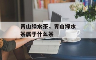 青山绿水茶，青山绿水茶属于什么茶