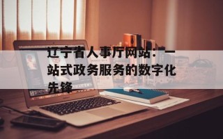 辽宁省人事厅网站：一站式政务服务的数字化先锋