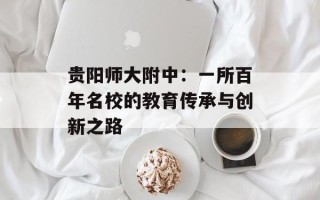 贵阳师大附中：一所百年名校的教育传承与创新之路
