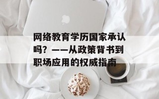  *** 教育学历国家承认吗？——从政策背书到职场应用的权威指南