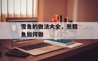 雪鱼的做法大全，煎鳕鱼如何做