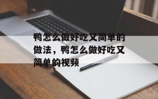 鸭怎么做好吃又简单的做法，鸭怎么做好吃又简单的视频