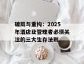 破局与重构：2025年酒店业管理者必须关注的三大生存法则