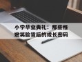 小学毕业典礼：那些稚嫩笑脸背后的成长密码